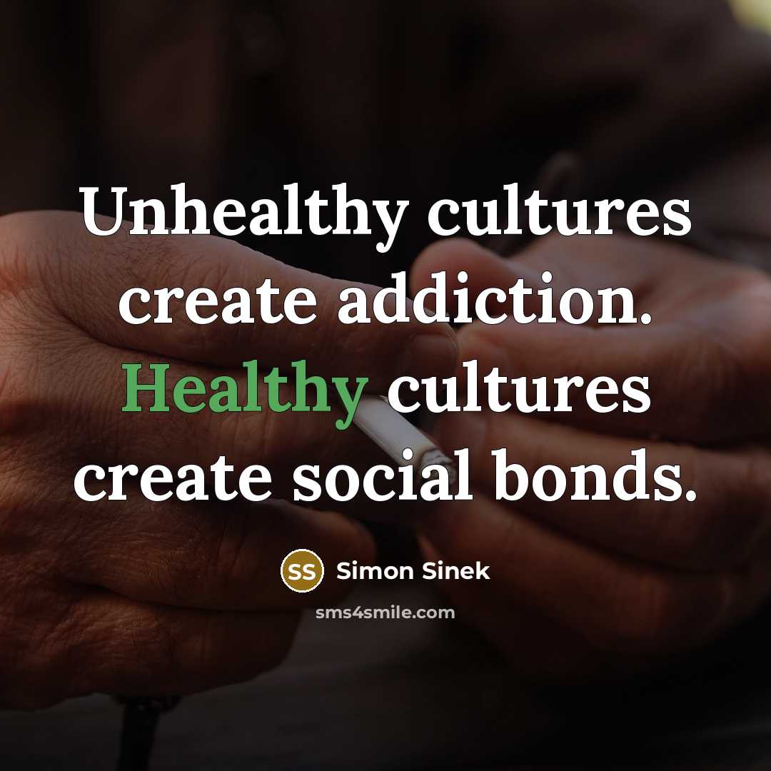 “Unhealthy cultures create addiction. Healthy cultures create social bonds.…” quote by Simon Sinek