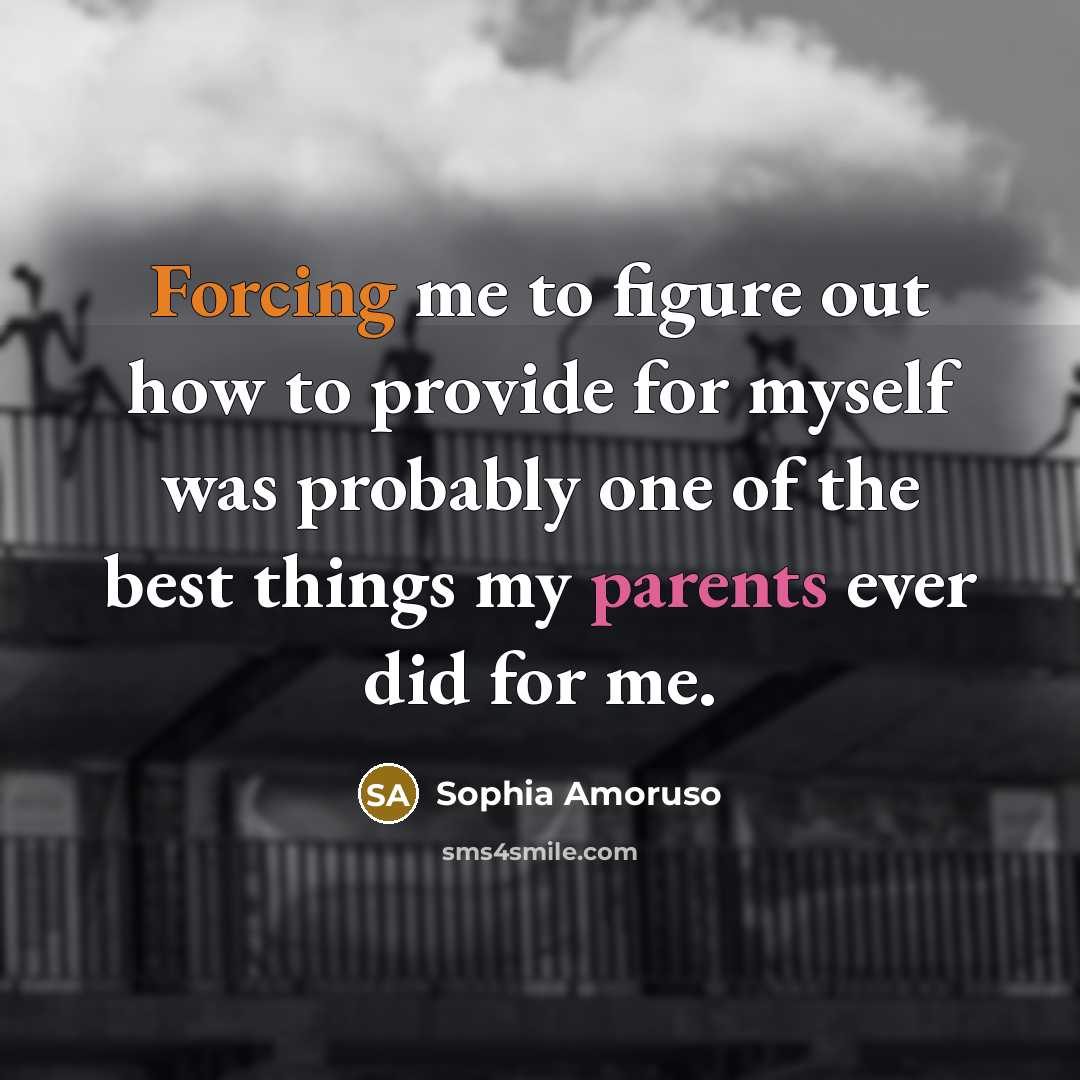 “Forcing me to figure out how to provide for myself was probably one of the best things my parents ever did for me.” quote by Sophia Amoruso