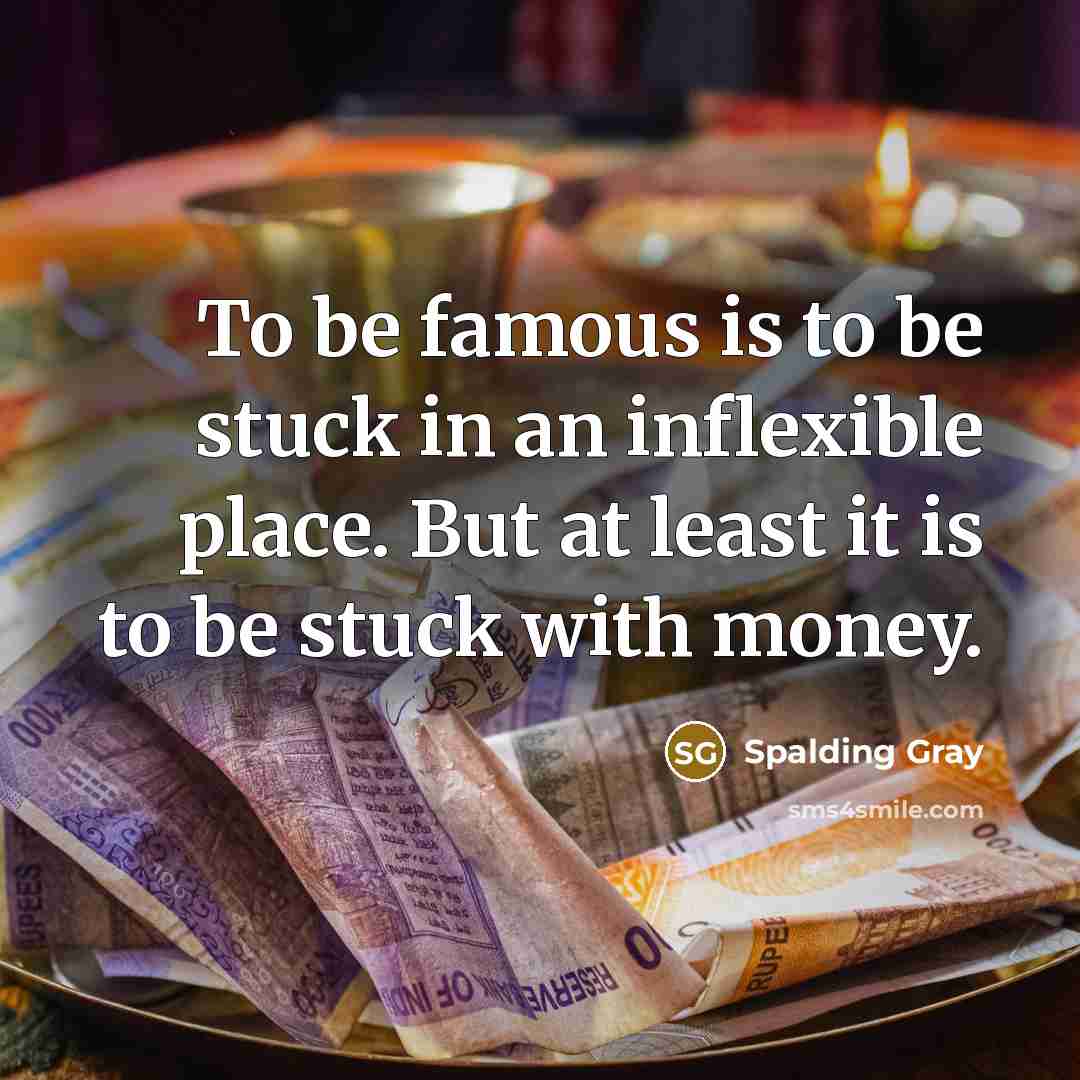 “To be famous is to be stuck in an inflexible…” quote by Spalding Gray