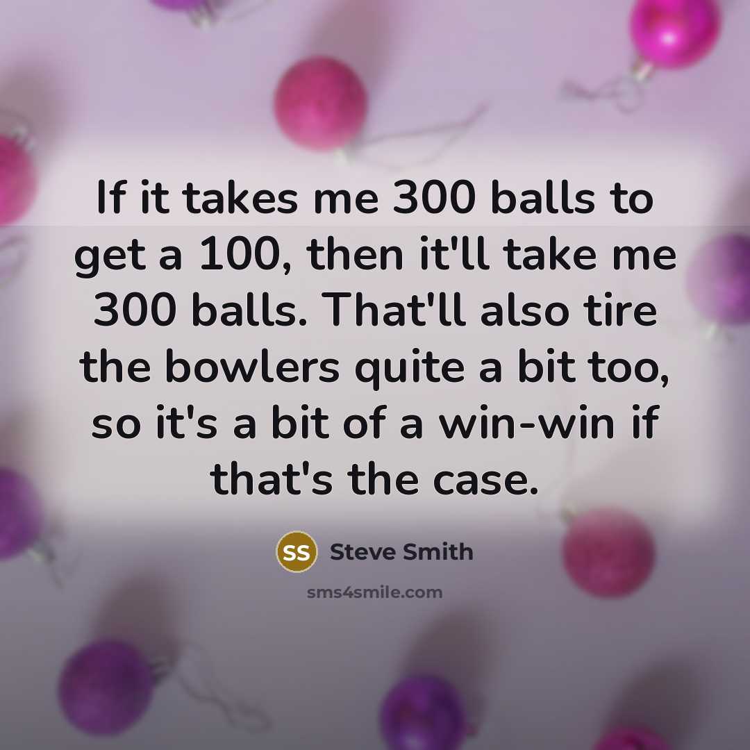 “If it takes me 300 balls to get a 100,…” quote by Steve Smith