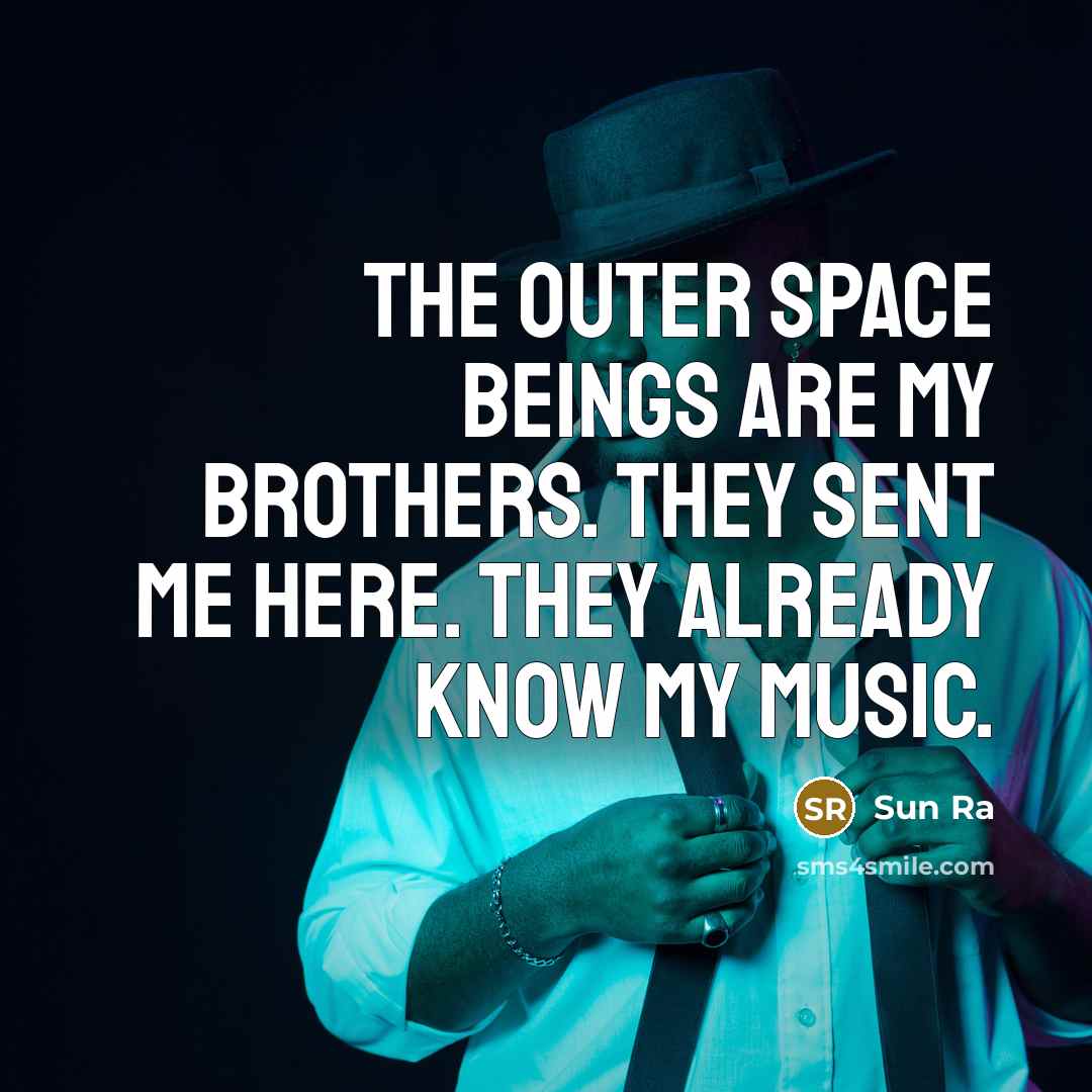 “The outer space beings are my brothers. They sent me…” quote by Sun Ra