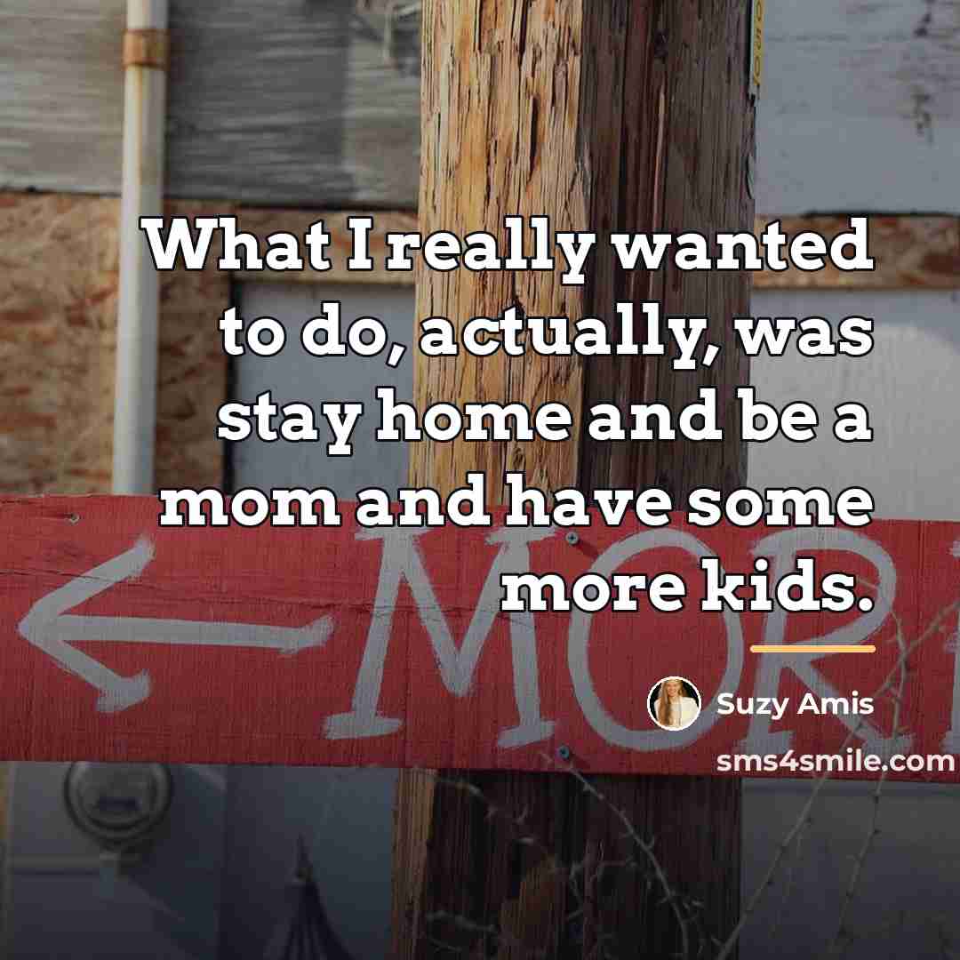 “What I really wanted to do, actually, was stay home…” quote by Suzy Amis