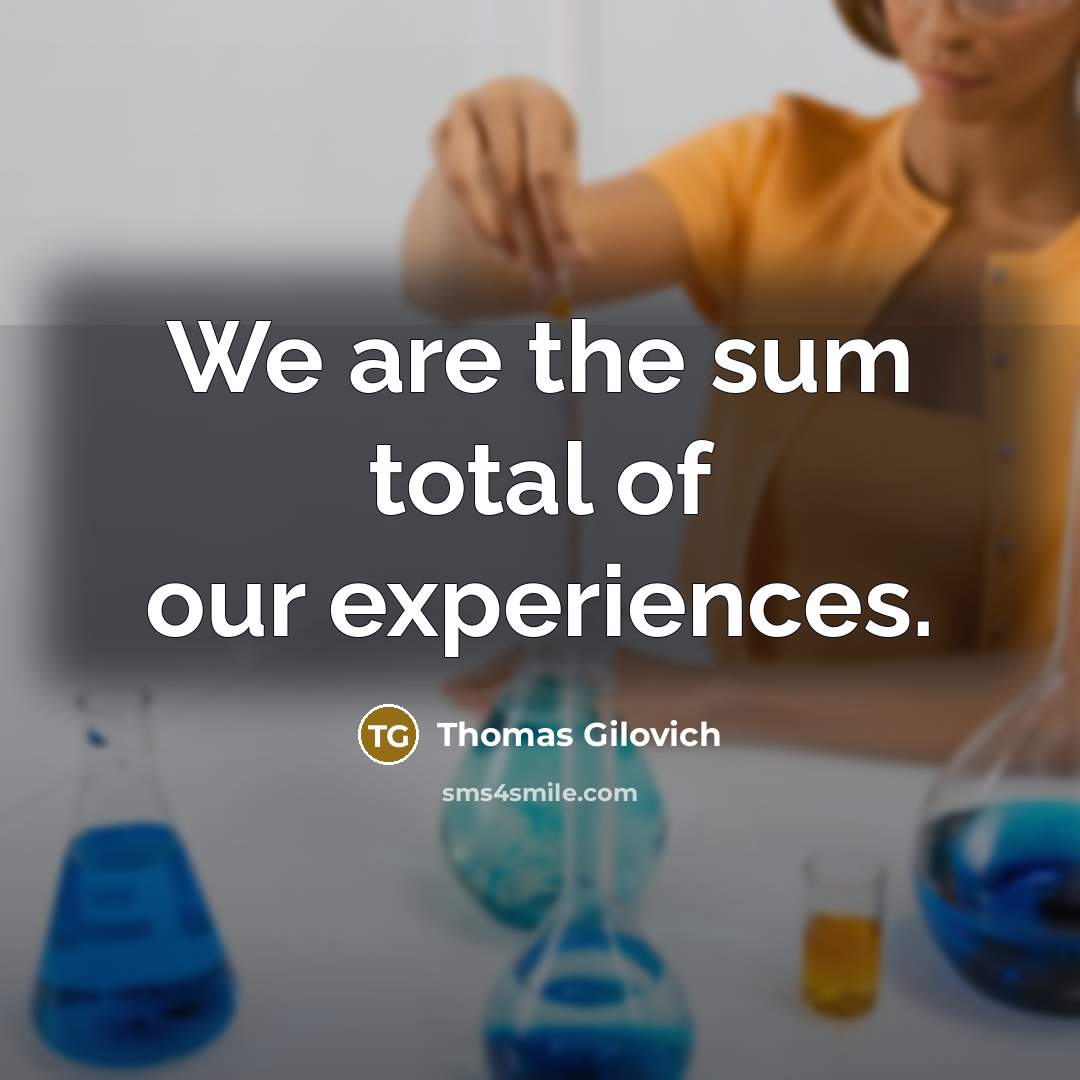 “We are the sum total of our experiences.…” quote by Thomas Gilovich