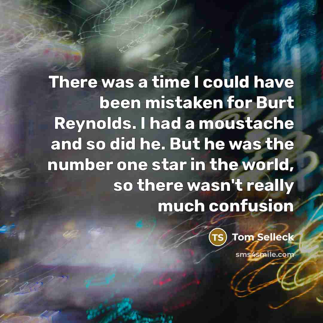 “There was a time I could have been mistaken for…” quote by Tom Selleck