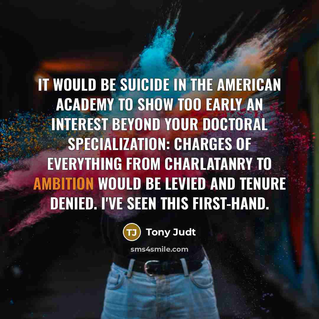 “It would be suicide in the American academy to show…” quote by Tony Judt