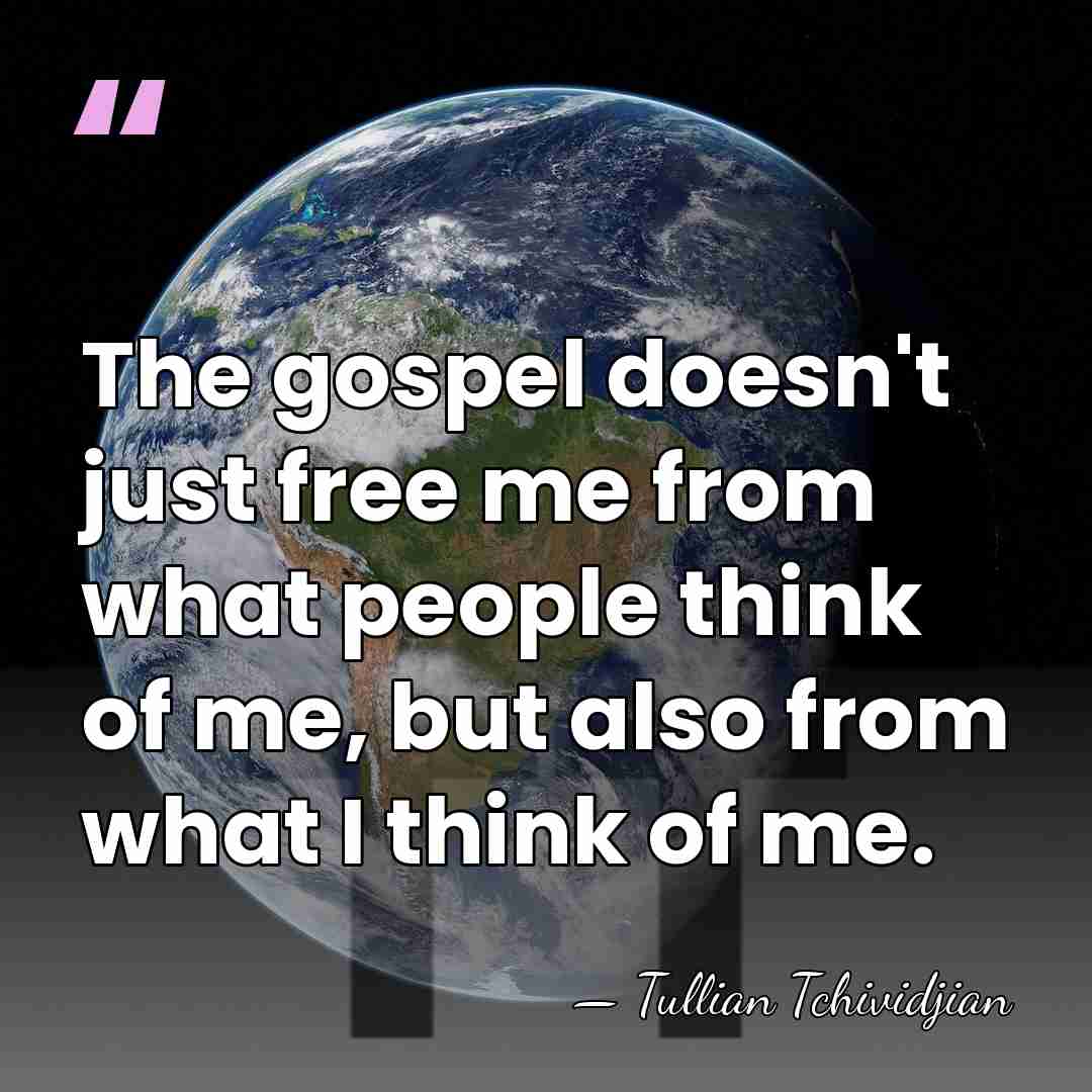 The gospel doesn't just free me from what people think of me,&hellip; - Tullian Tchividjian