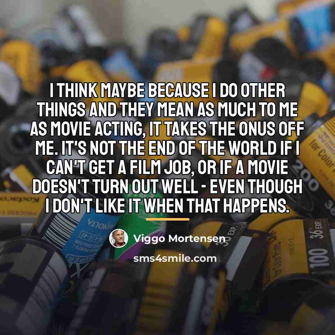 “I think maybe because I do other things and they…” quote by Viggo Mortensen