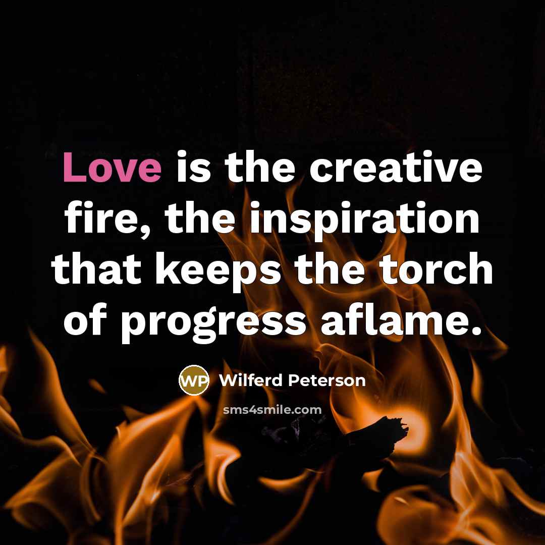 “Love is the creative fire, the inspiration that keeps the…” quote by Wilferd Peterson