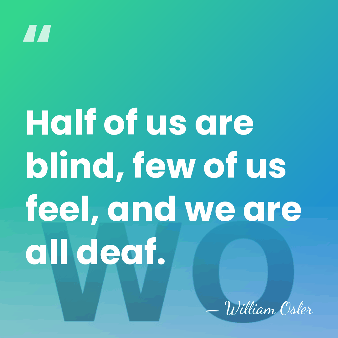 Half of us are blind, few of us feel, and we are&hellip; - William Osler