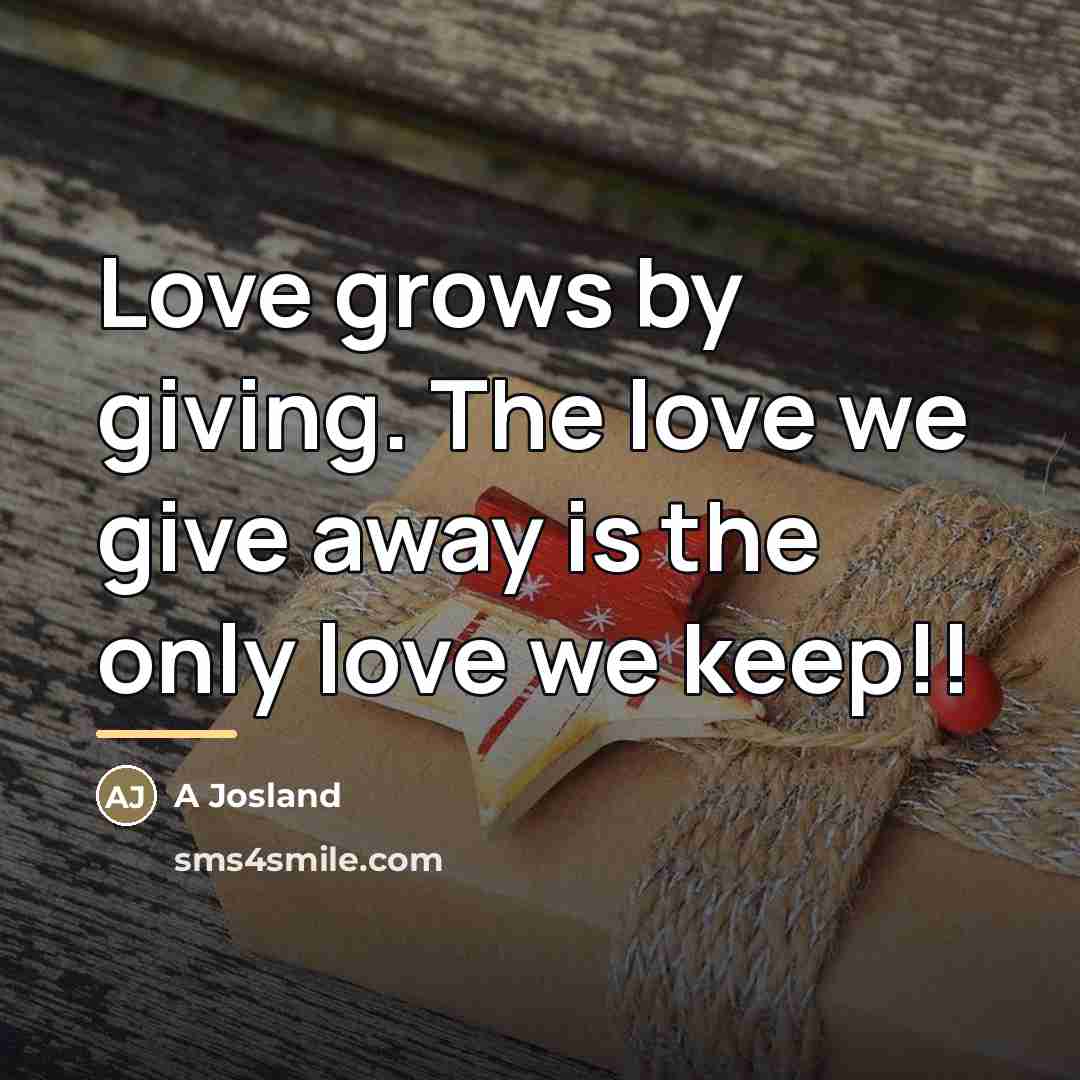 “Love grows by giving. The love we give away is…” quote by A Josland