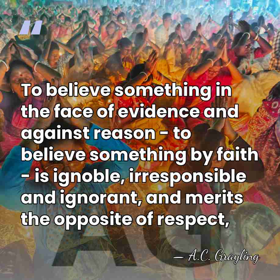To believe something in the face of evidence and against reason -&hellip; - A.C. Grayling