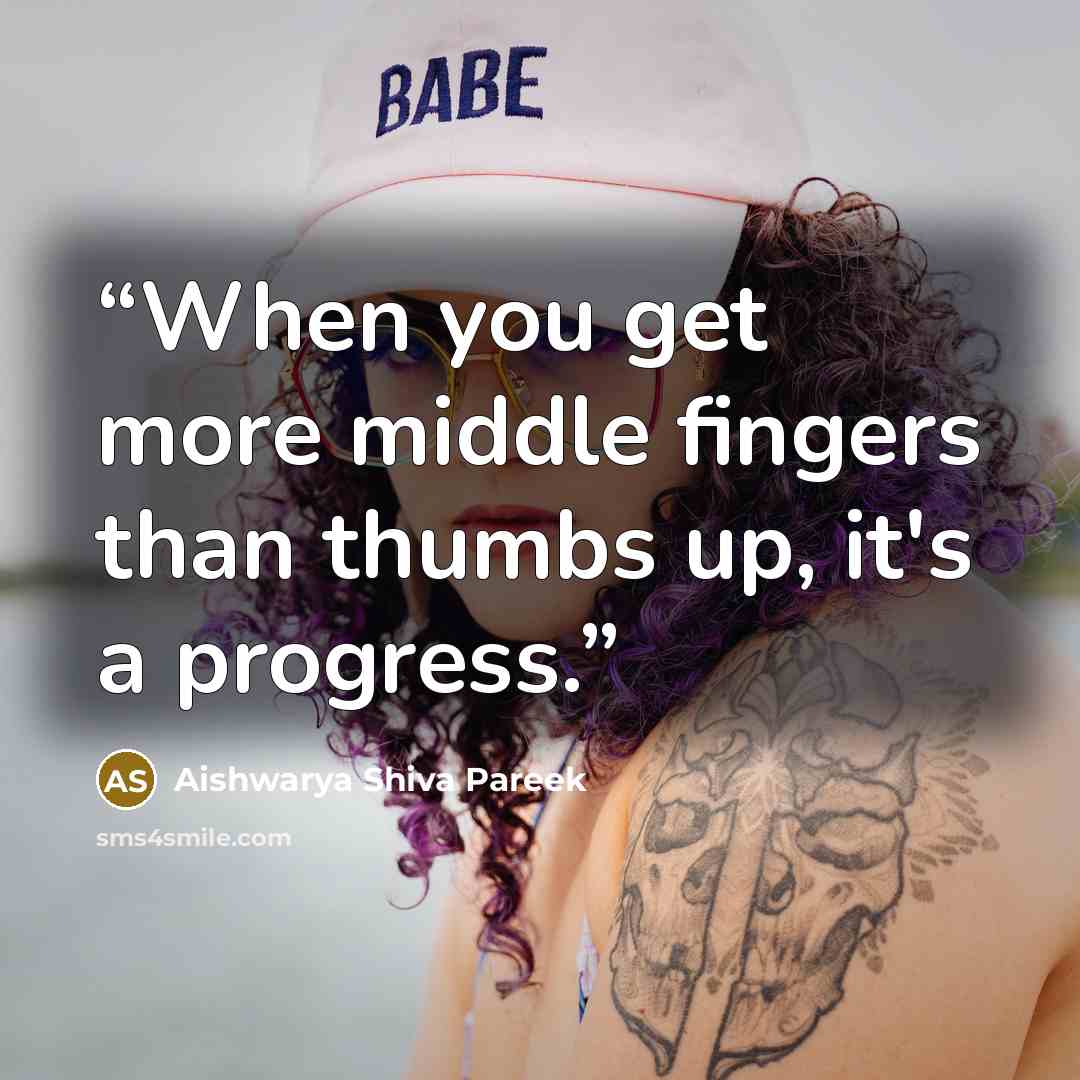 “When you get more middle fingers than thumbs up, it's a progress.” quote by Aishwarya Shiva Pareek