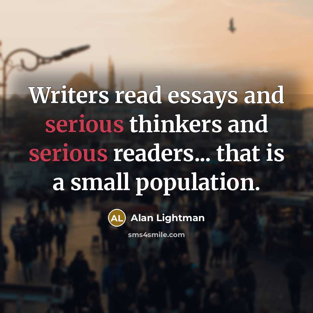 “Writers read essays and serious thinkers and serious readers... that…” quote by Alan Lightman