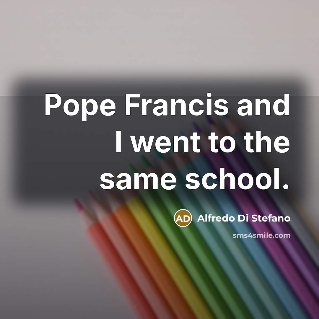 “Pope Francis and I went to the same school.…” quote by Alfredo Di Stefano