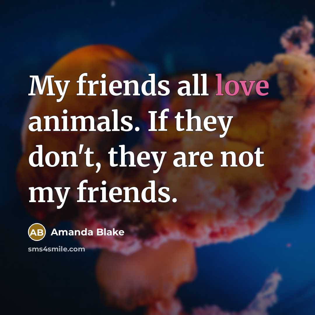 “My friends all love animals. If they don't, they are…” quote by Amanda Blake