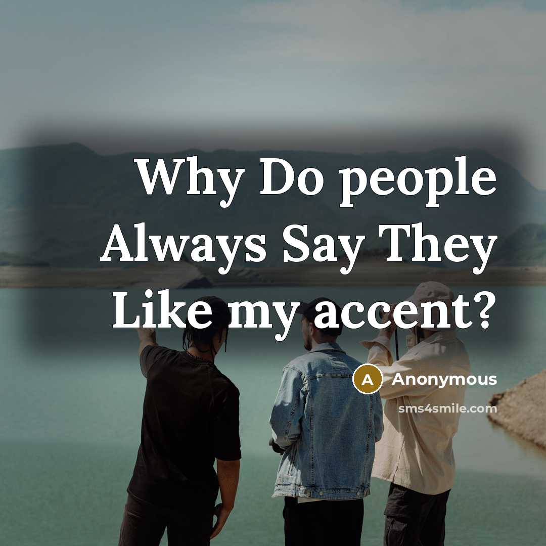 “Why Do people Always Say They Like my accent?…” quote by Anonymous