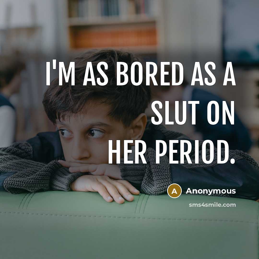 “I'm as bored as a slut on her period.…” quote by Anonymous