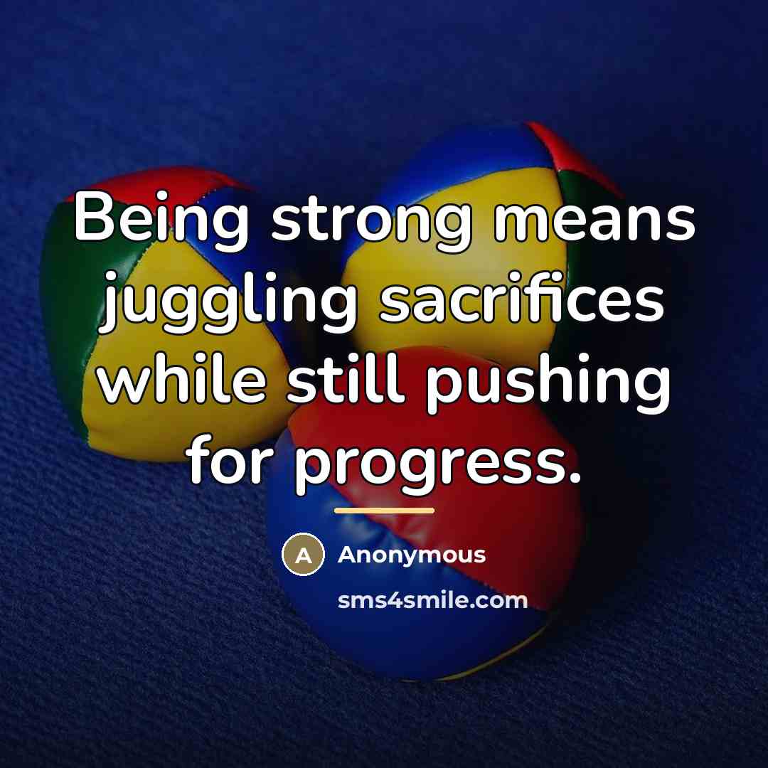 “Being strong means juggling sacrifices while still pushing for progress.…” quote by Anonymous