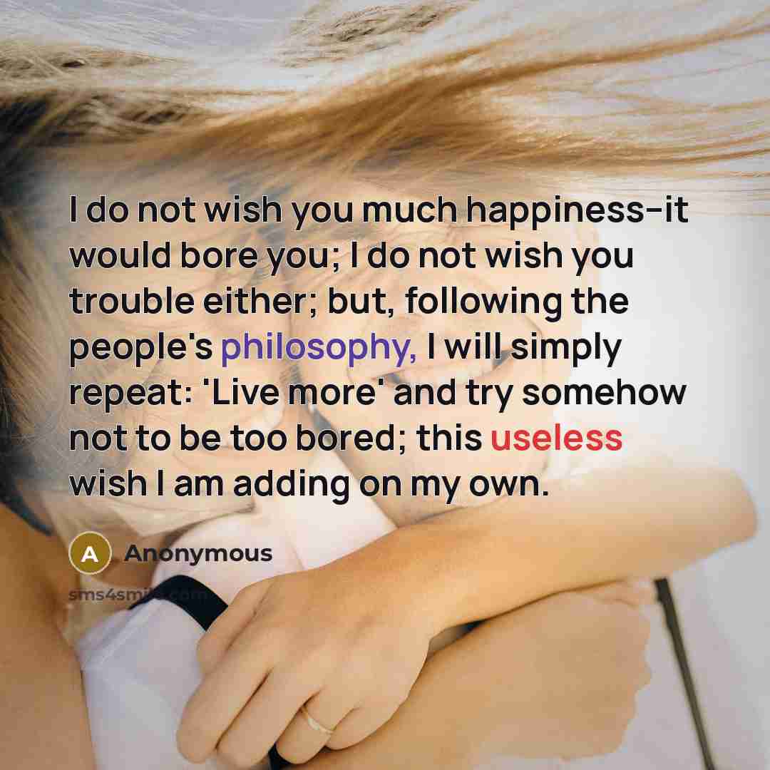 “I do not wish you much happiness--it would bore you;…” quote by Anonymous
