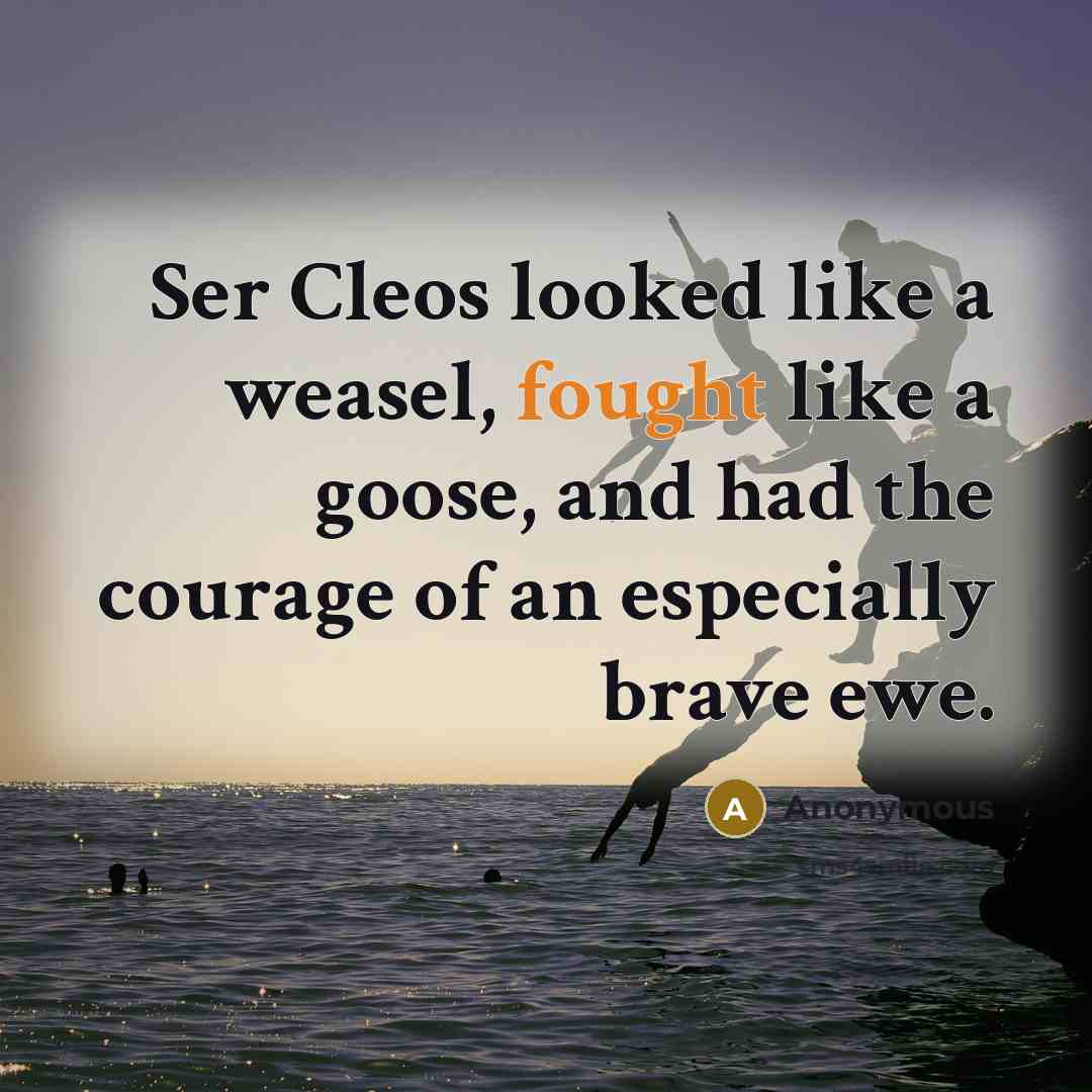 “Ser Cleos looked like a weasel, fought like a goose,…” quote by Anonymous