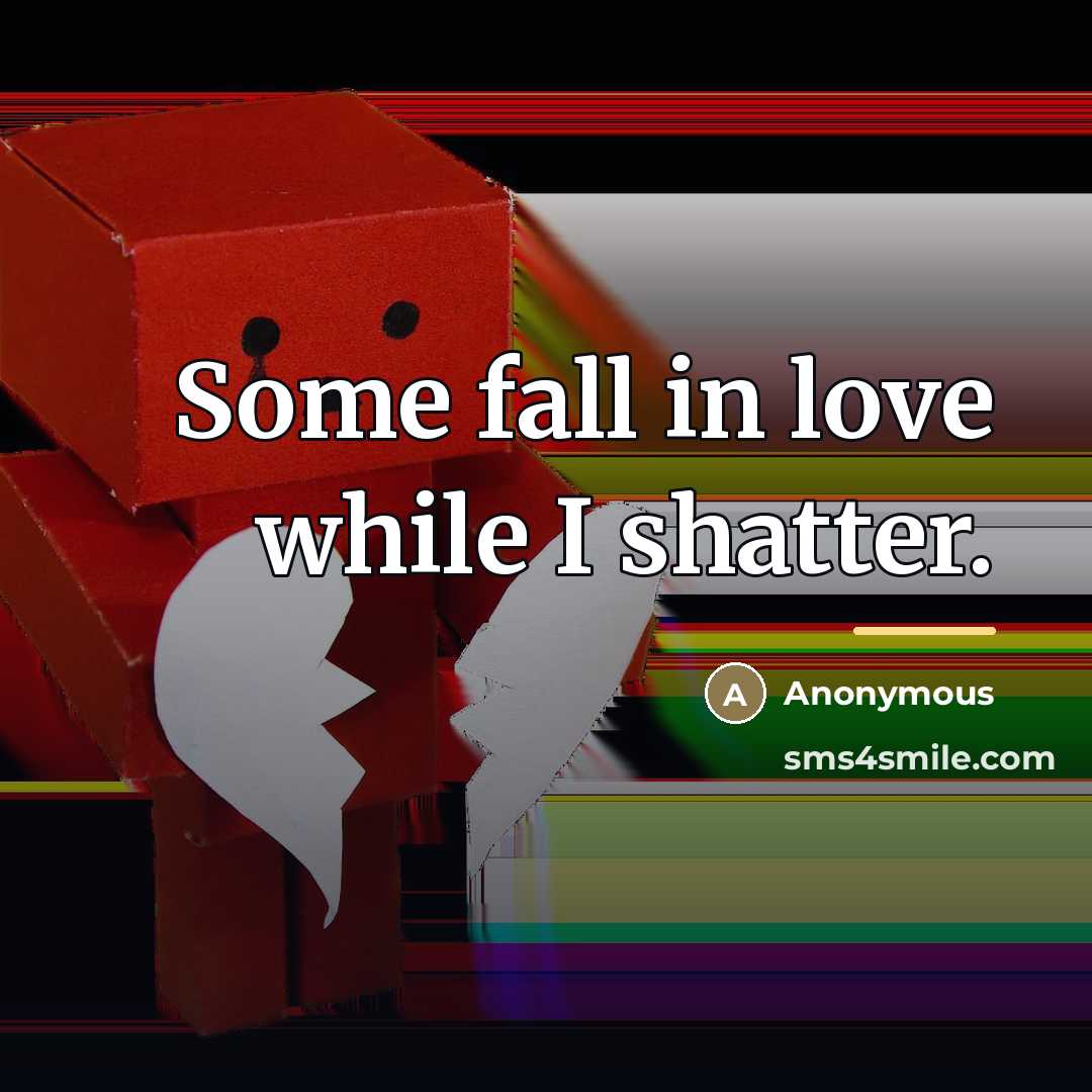 “Some fall in love while I shatter.…” quote by Anonymous