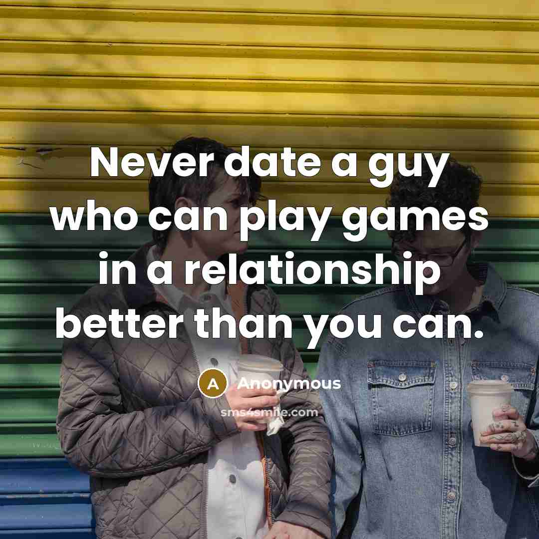 “Never date a guy who can play games in a…” quote by Anonymous