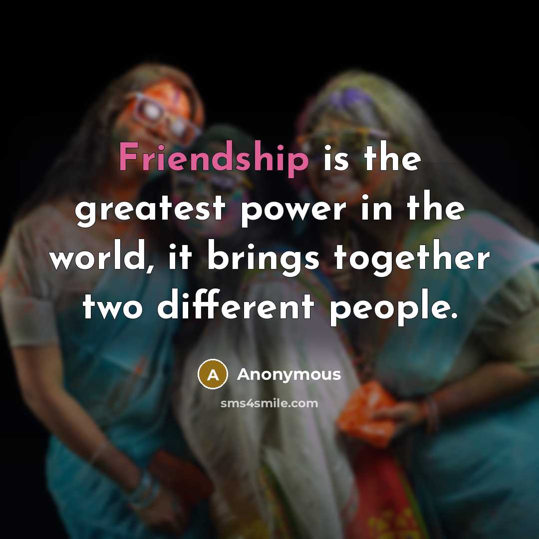 “Friendship is the greatest power in the world, it brings…” quote by Anonymous