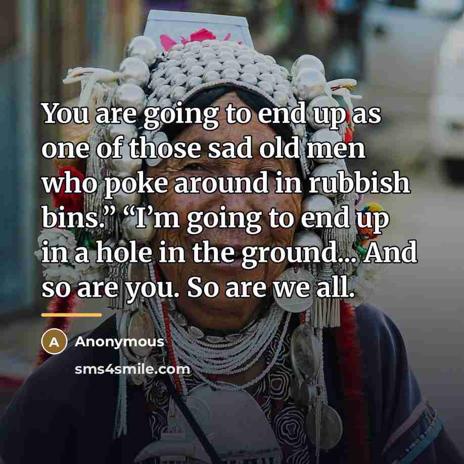 “You are going to end up as one of those…” quote by Anonymous