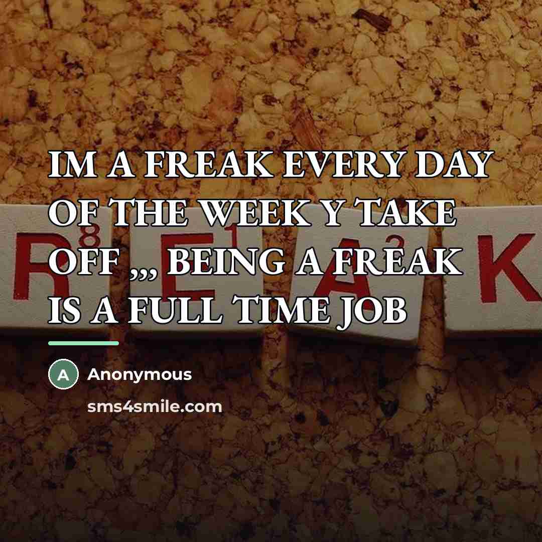 “IM A FREAK EVERY DAY OF THE WEEK Y TAKE…” quote by Anonymous