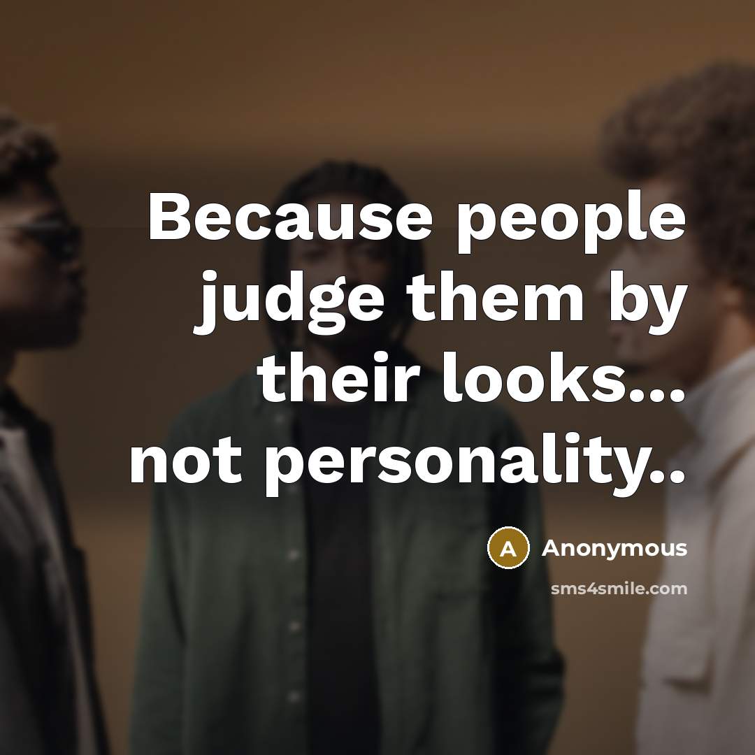 “Because people judge them by their looks... not personality..” quote by Anonymous