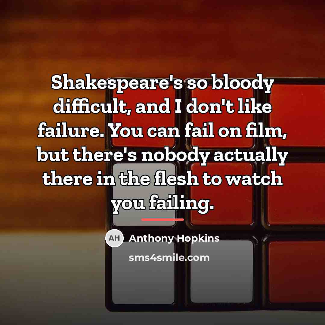 “Shakespeare's so bloody difficult, and I don't like failure. You…” quote by Anthony Hopkins