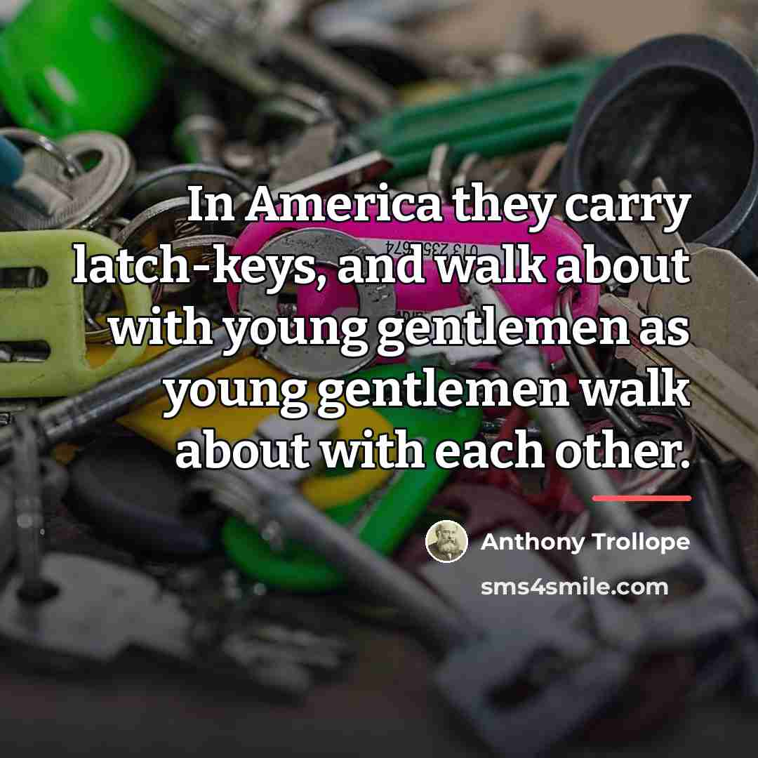 “In America they carry latch-keys, and walk about with young…” quote by Anthony Trollope