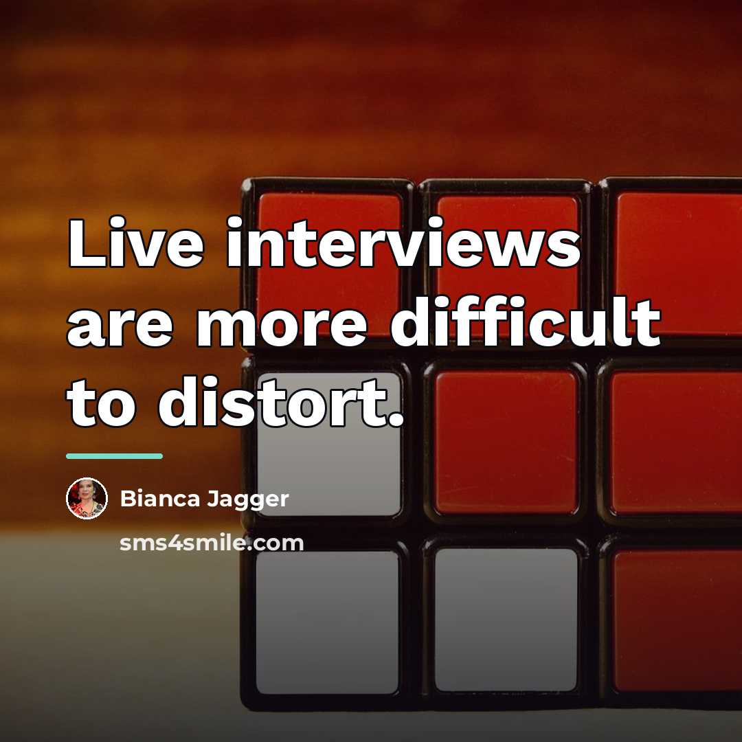 “Live interviews are more difficult to distort.…” quote by Bianca Jagger