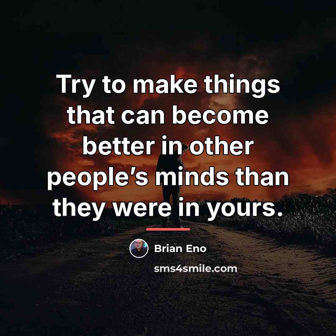 “Try to make things that can become better in other…” quote by Brian Eno