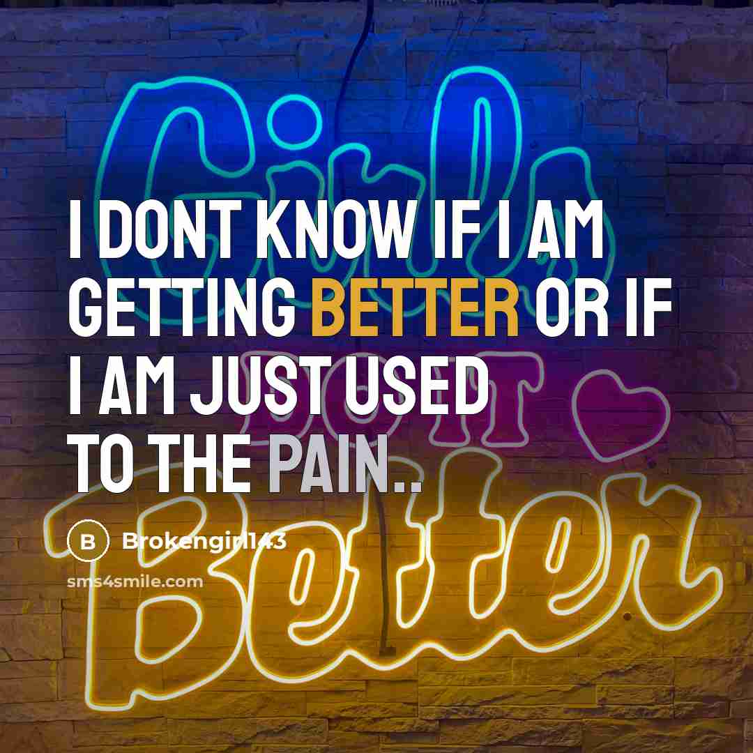“I dont know if I am getting better or if I am just used to the pain..” quote by Brokengirl143