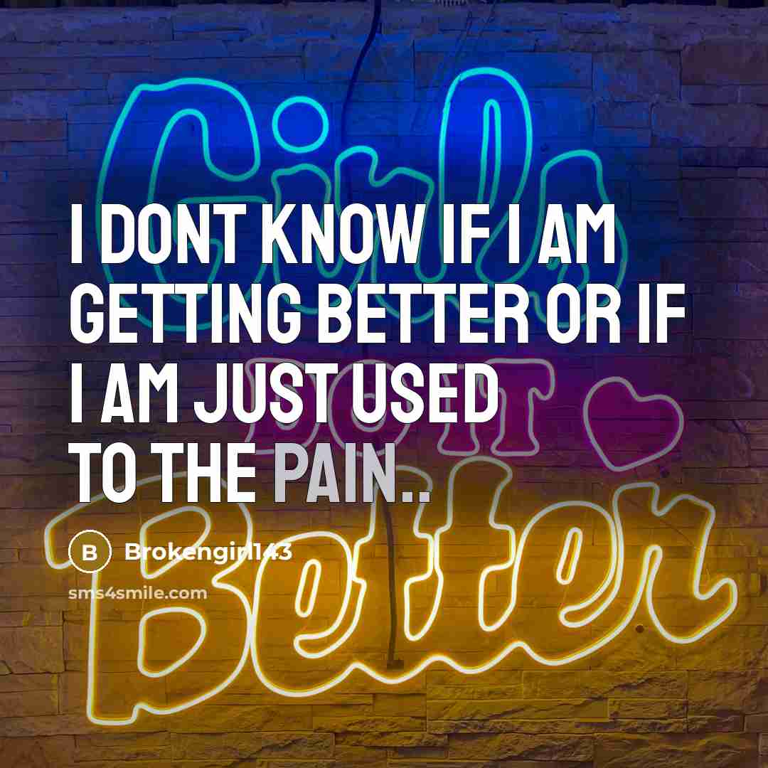 “I dont know if I am getting better or if I am just used to the pain..” quote by Brokengirl143