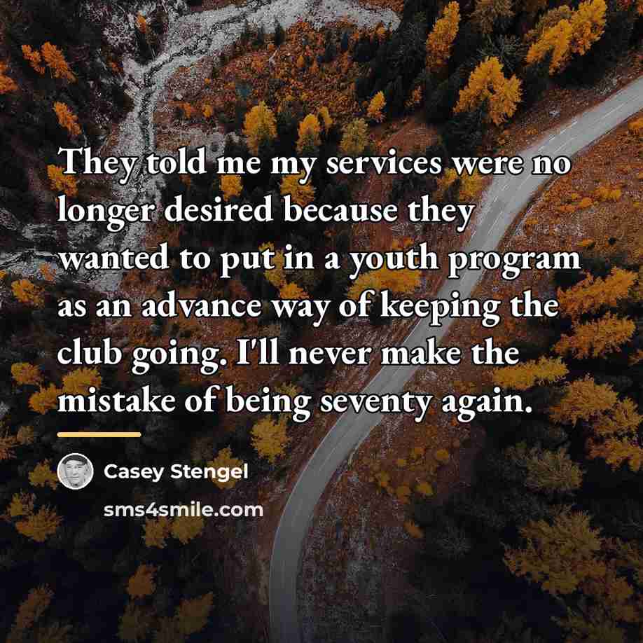 “They told me my services were no longer desired because…” quote by Casey Stengel