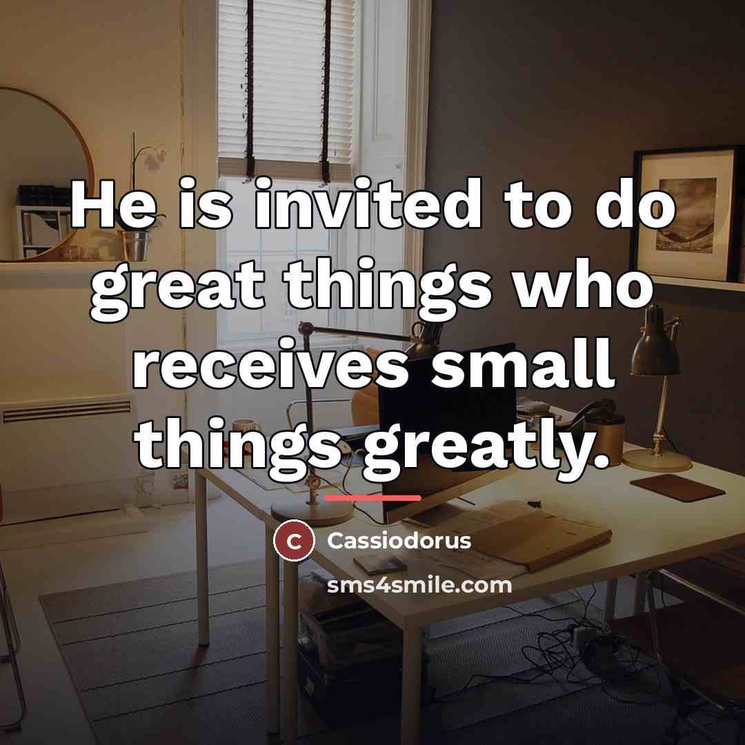 “He is invited to do great things who receives small…” quote by Cassiodorus