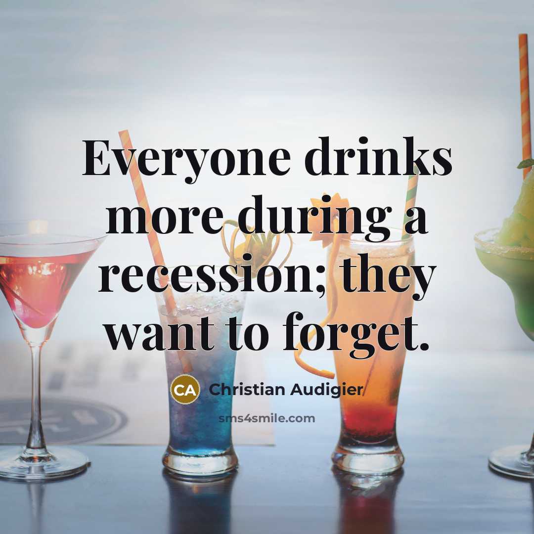 “Everyone drinks more during a recession; they want to forget.…” quote by Christian Audigier