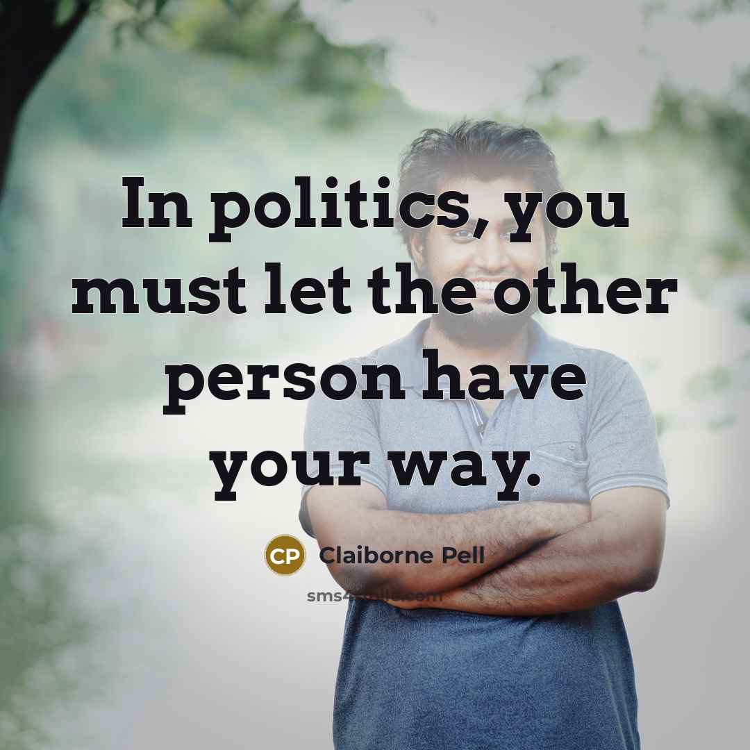 “In politics, you must let the other person have your way.” quote by Claiborne Pell