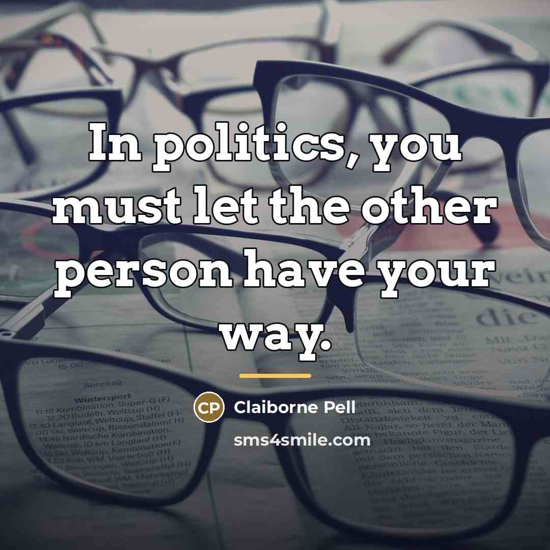 “In politics, you must let the other person have your…” quote by Claiborne Pell