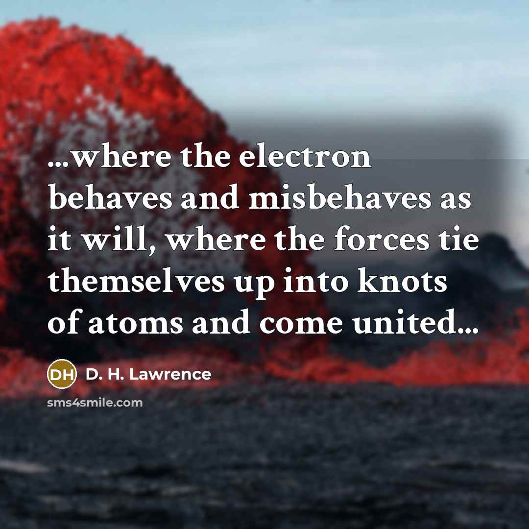 “...where the electron behaves and misbehaves as it will, where…” quote by D. H. Lawrence