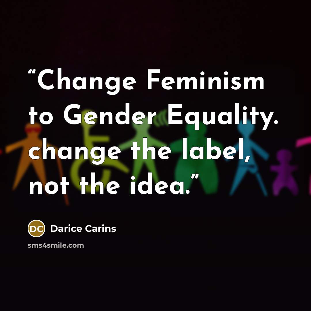“Change Feminism to Gender Equality. change the label, not the idea.” quote by Darice Carins