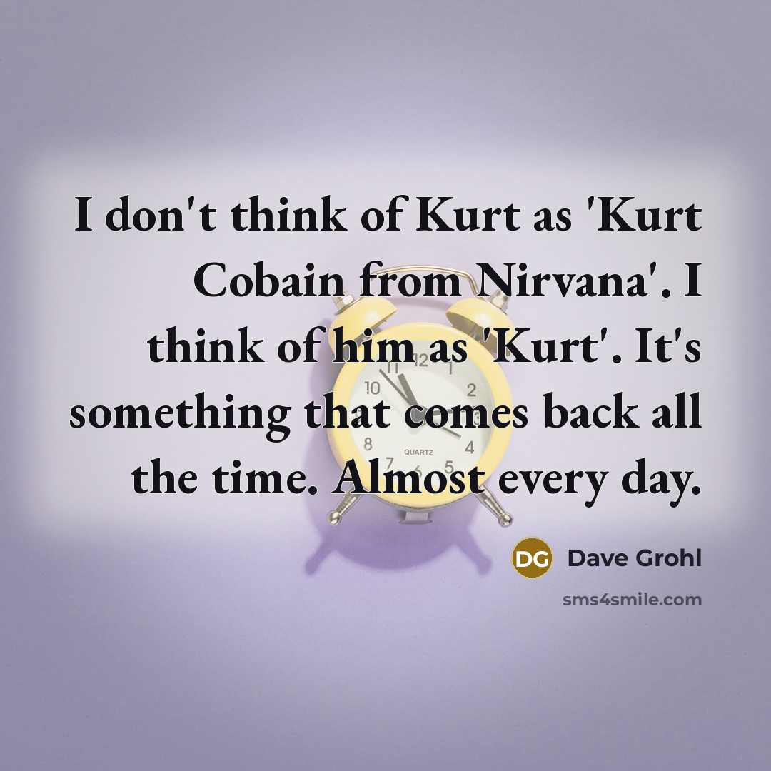 “I don't think of Kurt as 'Kurt Cobain from Nirvana'.…” quote by Dave Grohl