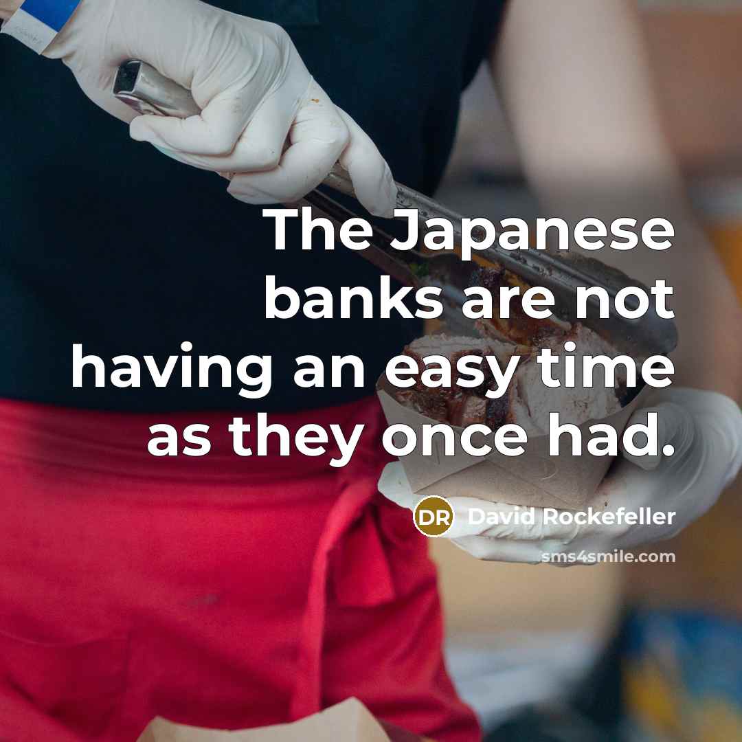 “The Japanese banks are not having an easy time as they once had.” quote by David Rockefeller