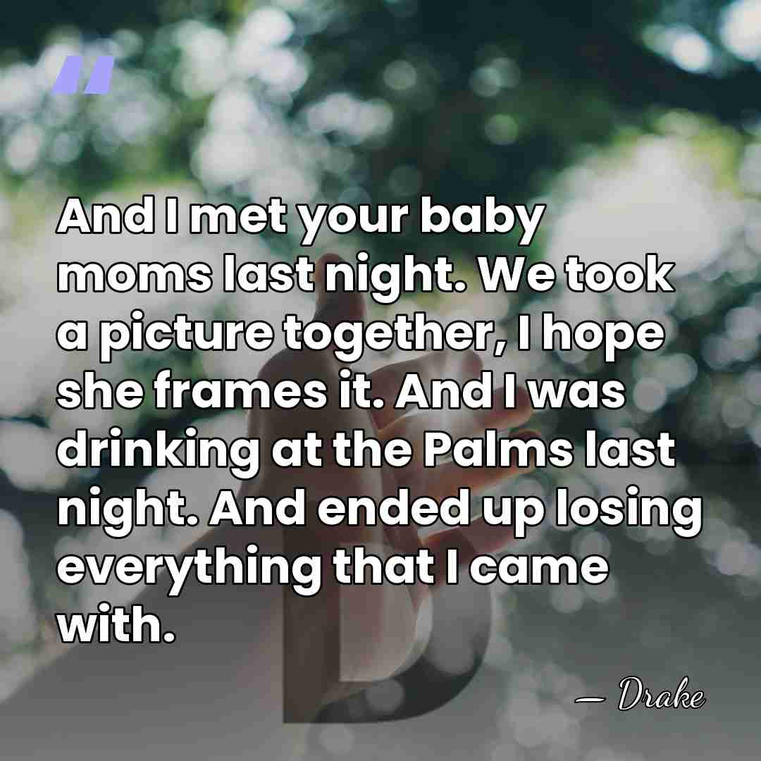 And I met your baby moms last night. We took a picture&hellip; - Drake