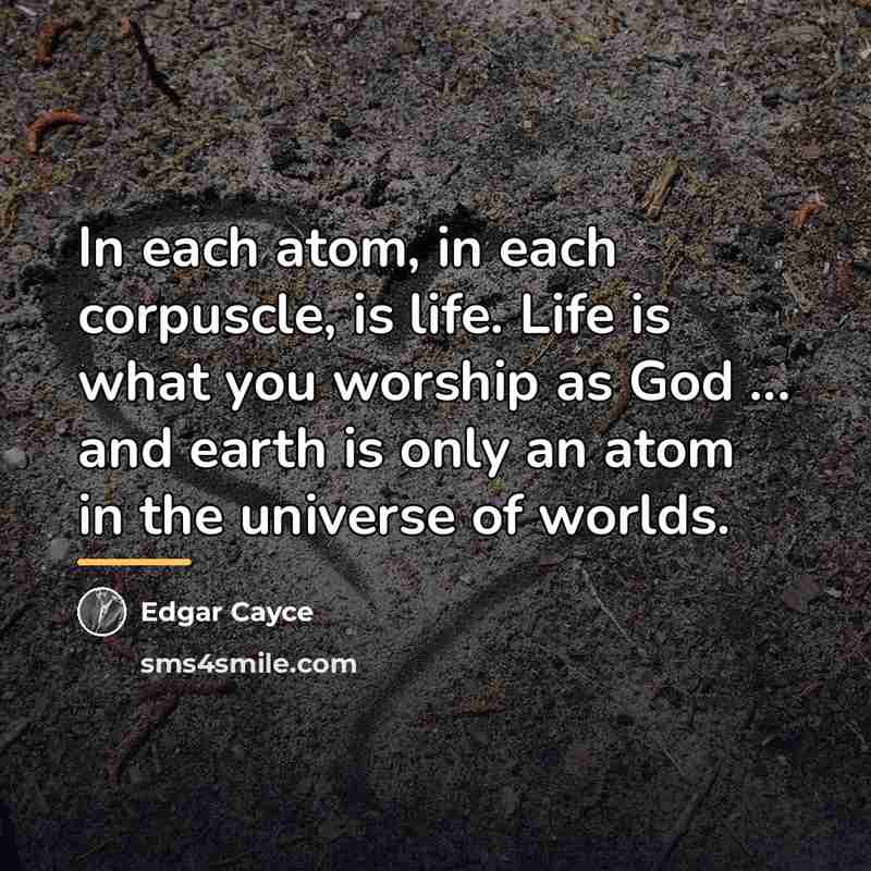 “In each atom, in each corpuscle, is life. Life is…” quote by Edgar Cayce