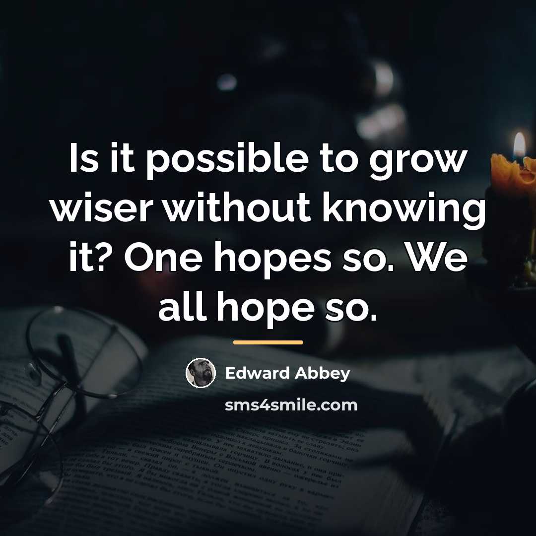 “Is it possible to grow wiser without knowing it? One…” quote by Edward Abbey