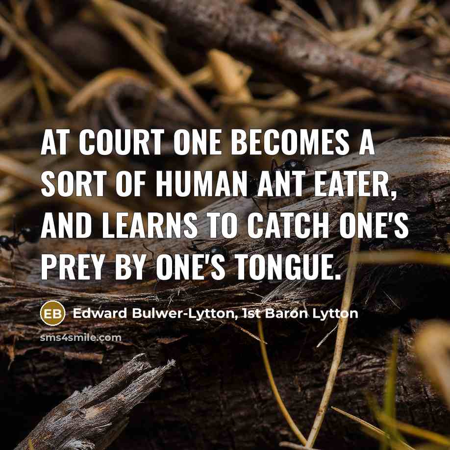 “At court one becomes a sort of human ant eater,…” quote by Edward Bulwer-Lytton, 1st Baron Lytton