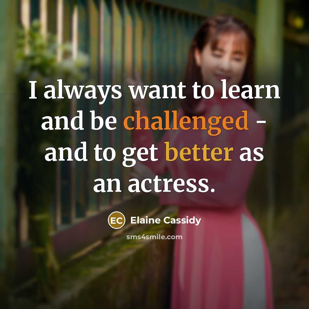 “I always want to learn and be challenged - and to get better as an actress.” quote by Elaine Cassidy